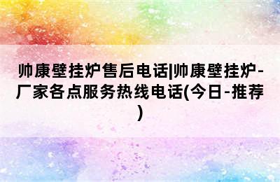 帅康壁挂炉售后电话|帅康壁挂炉-厂家各点服务热线电话(今日-推荐)